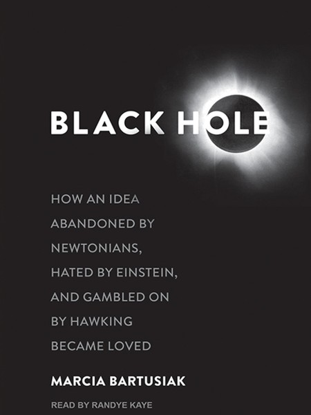 Black Hole - How an Idea Abandoned by Newtonians, Hated by Einstein, and Gambled on by Hawking Became Loved